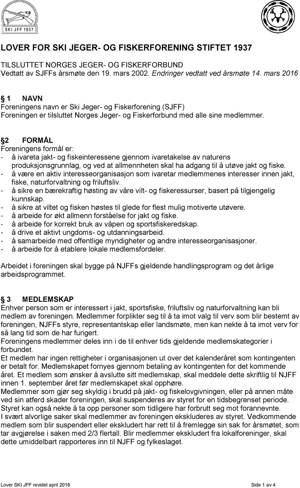 2 FORMÅL Foreningens formål er: - å ivareta jakt- og fiskeinteressene gjennom ivaretakelse av naturens produksjonsgrunnlag, og ved at allmennheten skal ha adgang til å utøve jakt og fiske.