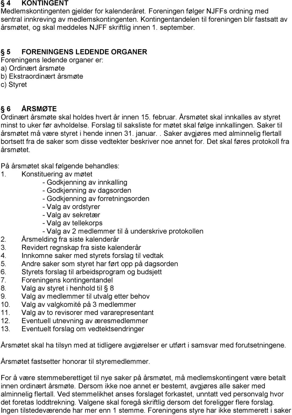 5 FORENINGENS LEDENDE ORGANER Foreningens ledende organer er: a) Ordinært årsmøte b) Ekstraordinært årsmøte c) Styret 6 ÅRSMØTE Ordinært årsmøte skal holdes hvert år innen 15. februar.