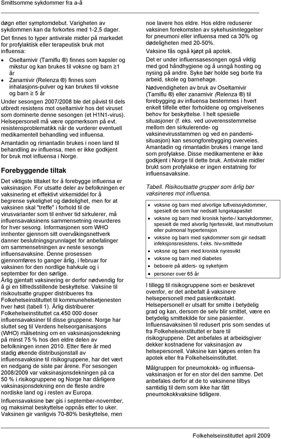 Zanamivir (Relenza ) finnes som inhalasjons-pulver og kan brukes til voksne og barn 5 år Under sesongen 2007/2008 ble det påvist til dels utbredt resistens mot oseltamivir hos det viruset som