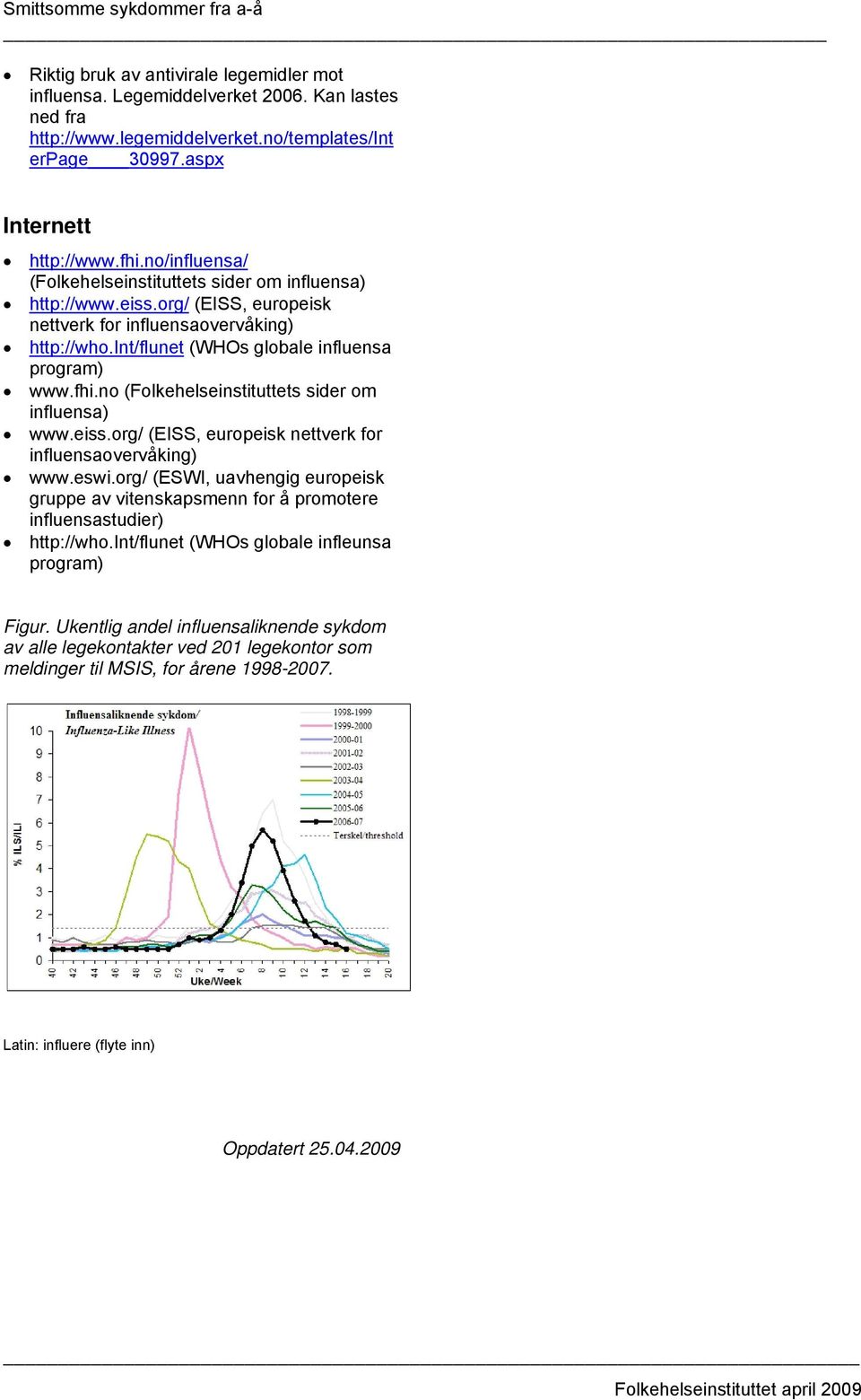no (Folkehelseinstituttets sider om influensa) www.eiss.org/ (EISS, europeisk nettverk for influensaovervåking) www.eswi.