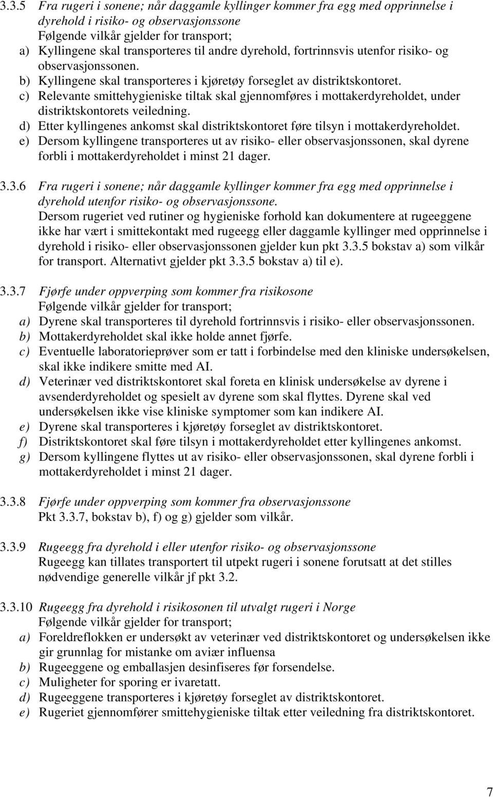 c) Relevante smittehygieniske tiltak skal gjennomføres i mottakerdyreholdet, under distriktskontorets veiledning. d) Etter kyllingenes ankomst skal distriktskontoret føre tilsyn i mottakerdyreholdet.