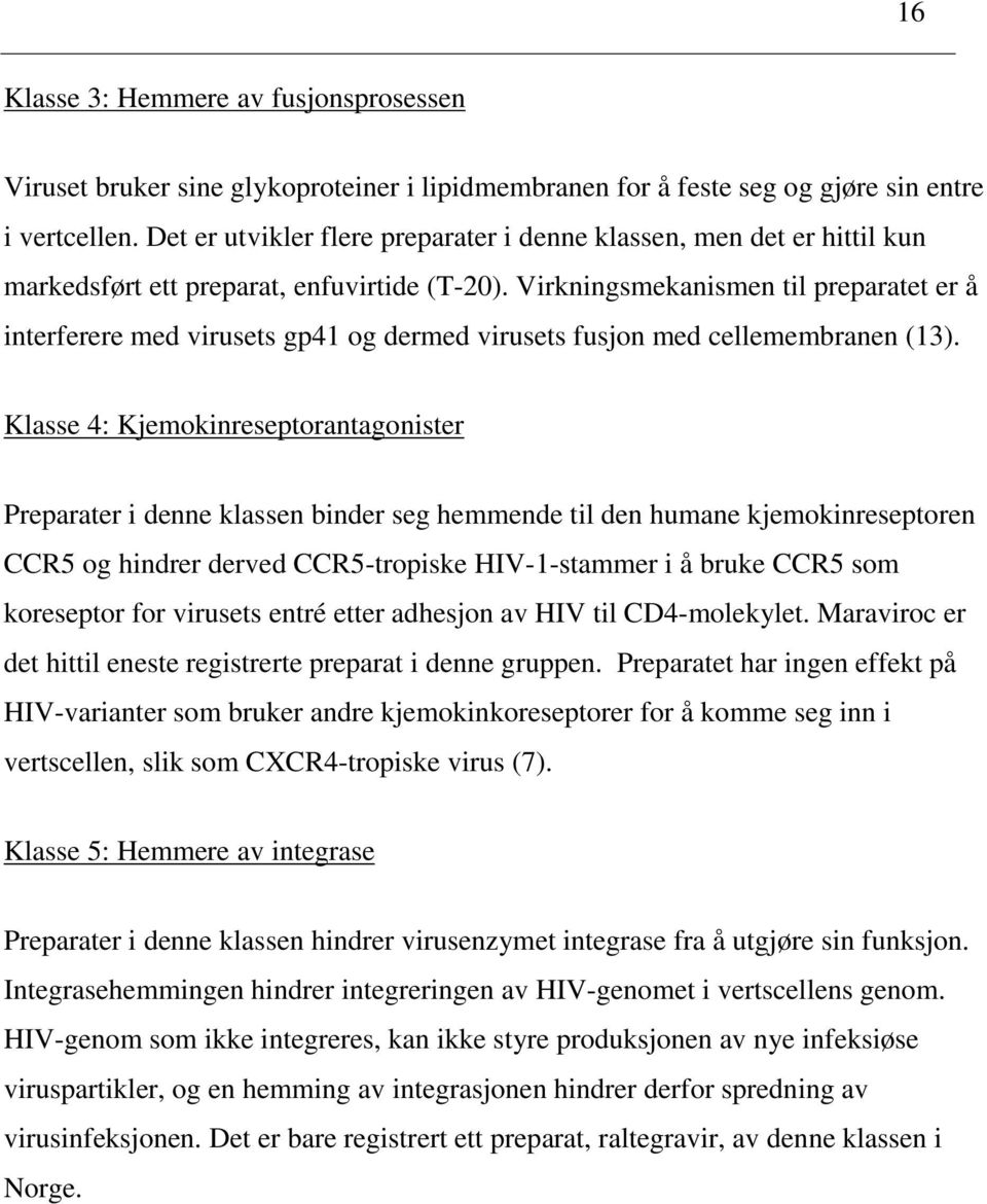 Virkningsmekanismen til preparatet er å interferere med virusets gp41 og dermed virusets fusjon med cellemembranen (13).