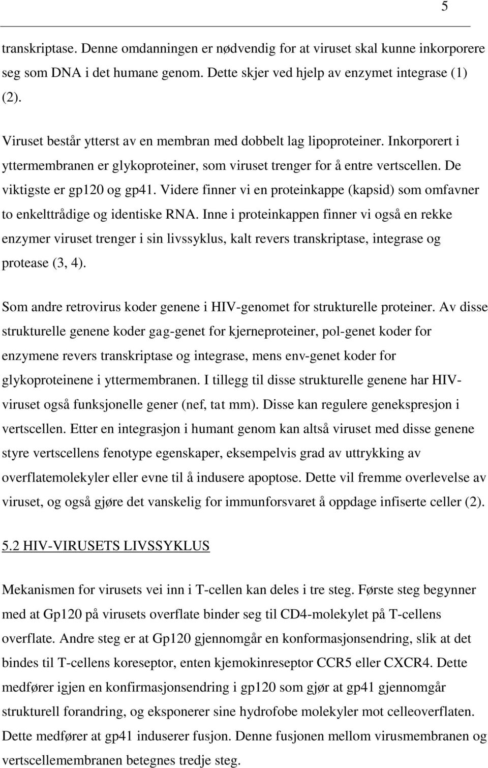 Videre finner vi en proteinkappe (kapsid) som omfavner to enkelttrådige og identiske RNA.