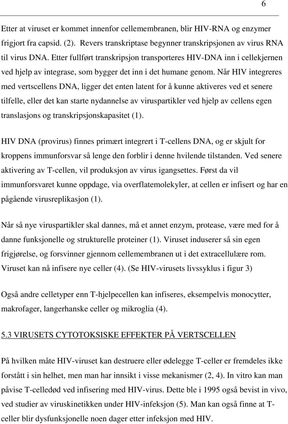 Når HIV integreres med vertscellens DNA, ligger det enten latent for å kunne aktiveres ved et senere tilfelle, eller det kan starte nydannelse av viruspartikler ved hjelp av cellens egen translasjons