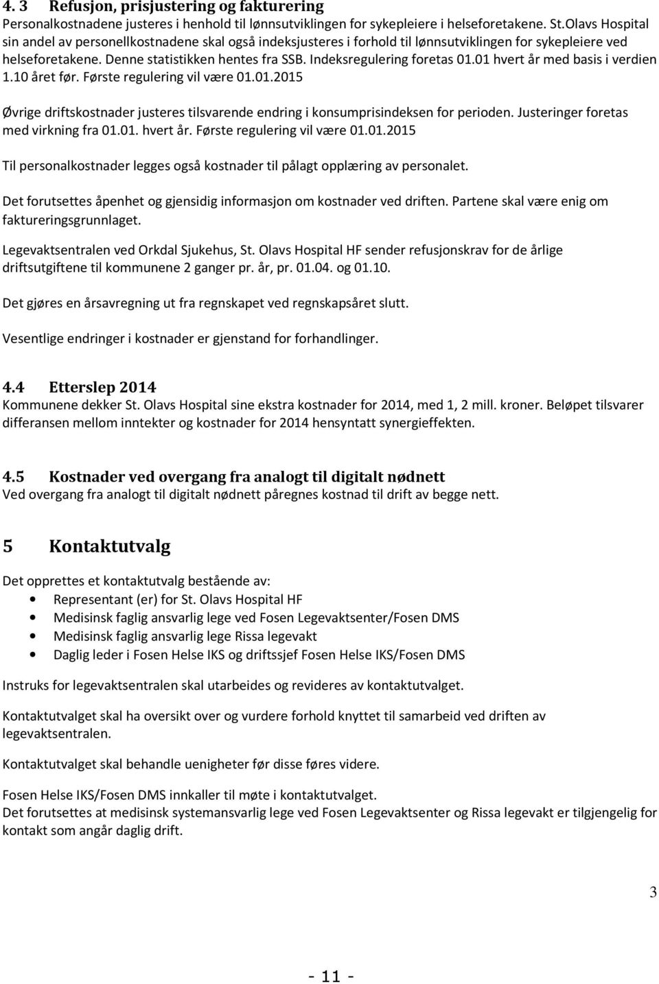 Indeksregulering foretas 01.01 hvert år med basis i verdien 1.10 året før. Første regulering vil være 01.01.2015 Øvrige driftskostnader justeres tilsvarende endring i konsumprisindeksen for perioden.