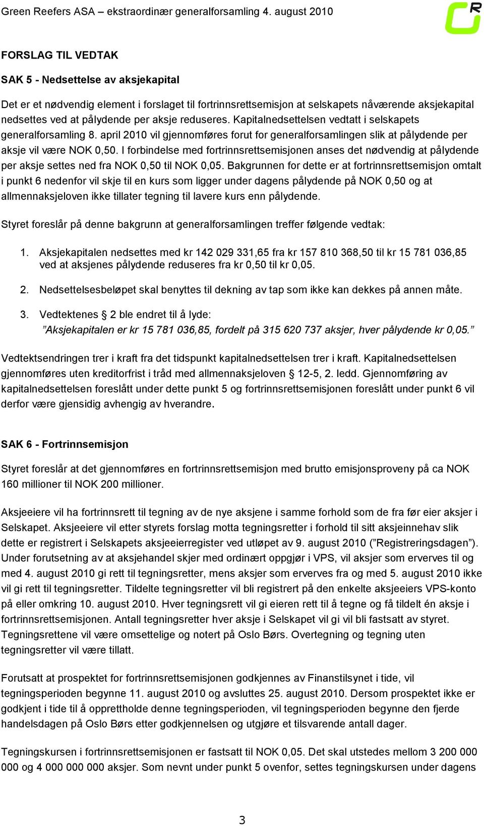 I forbindelse med fortrinnsrettsemisjonen anses det nødvendig at pålydende per aksje settes ned fra NOK 0,50 til NOK 0,05.