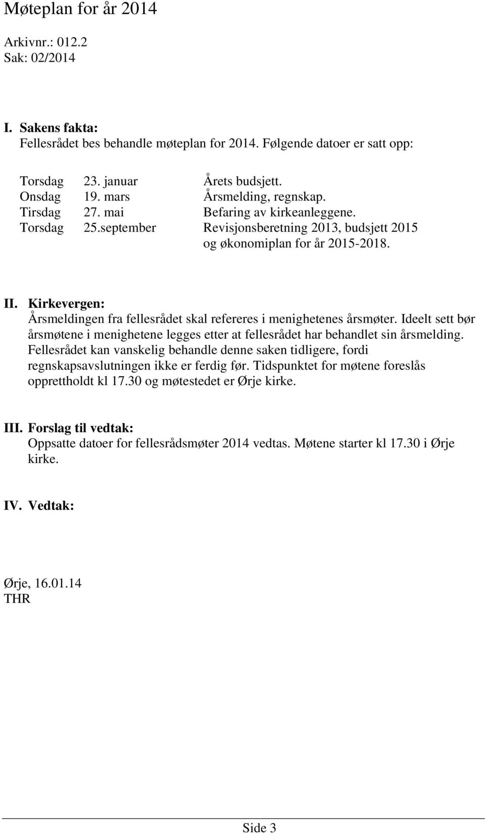 Årsmeldingen fra fellesrådet skal refereres i menighetenes årsmøter. Ideelt sett bør årsmøtene i menighetene legges etter at fellesrådet har behandlet sin årsmelding.