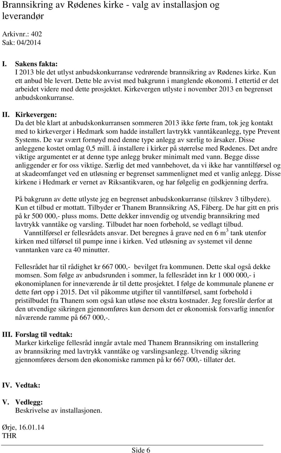 Da det ble klart at anbudskonkurransen sommeren 2013 ikke førte fram, tok jeg kontakt med to kirkeverger i Hedmark som hadde installert lavtrykk vanntåkeanlegg, type Prevent Systems.