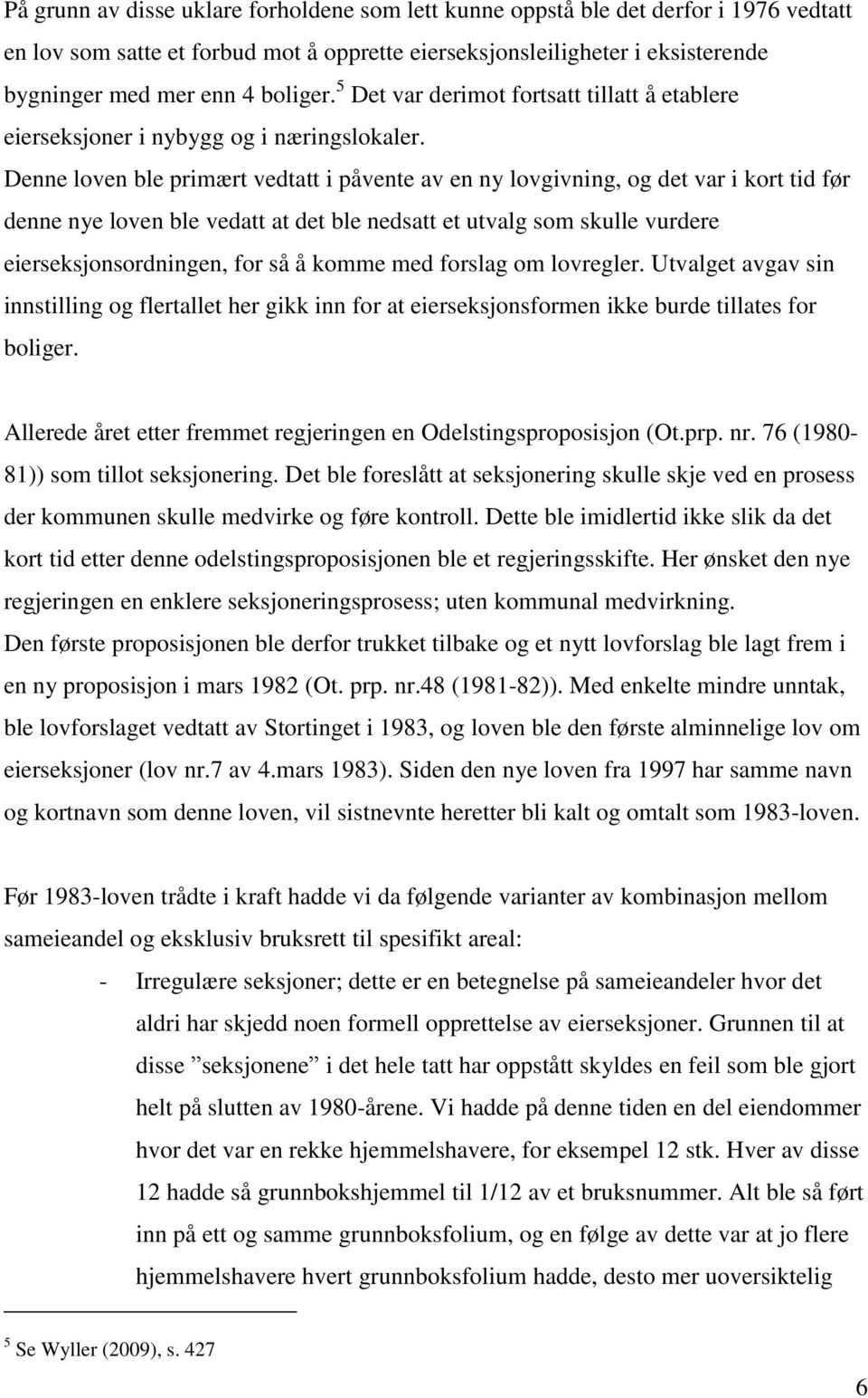 Denne loven ble primært vedtatt i påvente av en ny lovgivning, og det var i kort tid før denne nye loven ble vedatt at det ble nedsatt et utvalg som skulle vurdere eierseksjonsordningen, for så å