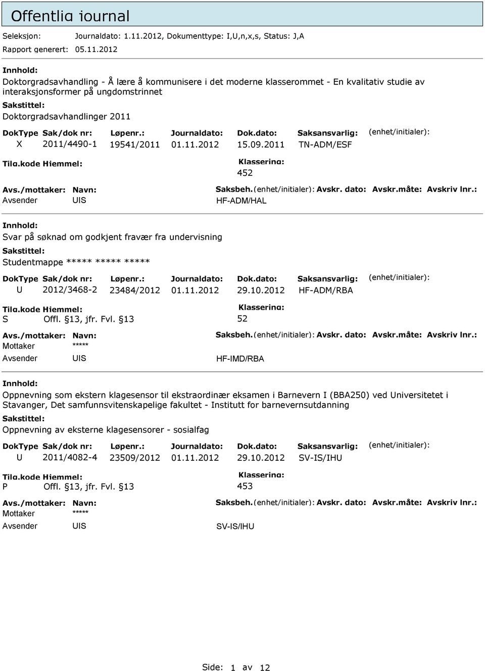 2012 nnhold: Doktorgradsavhandling - Å lære å kommunisere i det moderne klasserommet - En kvalitativ studie av interaksjonsformer på ungdomstrinnet Doktorgradsavhandlinger 2011 X 2011/4490-1