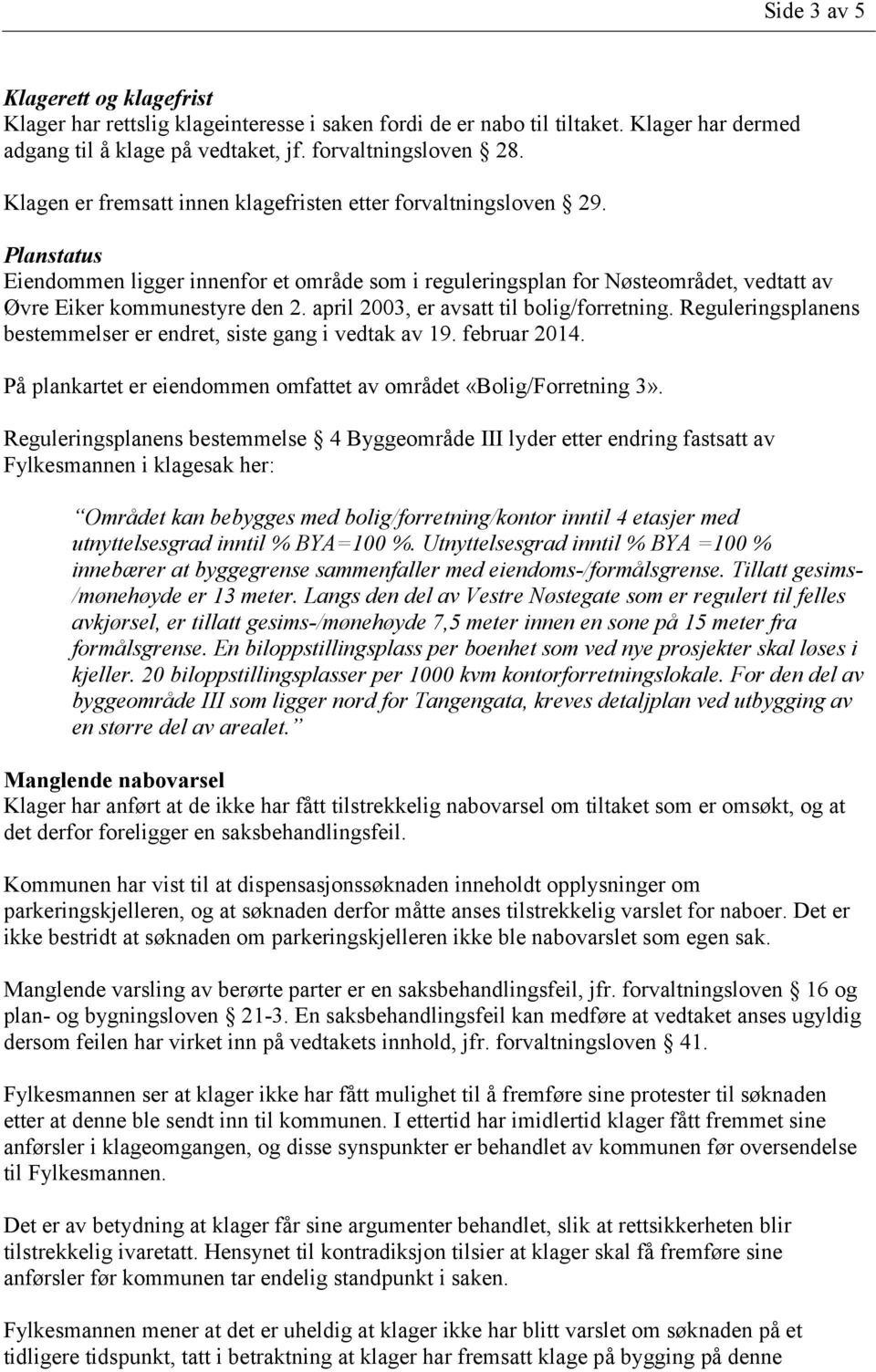 april 2003, er avsatt til bolig/forretning. Reguleringsplanens bestemmelser er endret, siste gang i vedtak av 19. februar 2014. På plankartet er eiendommen omfattet av området «Bolig/Forretning 3».