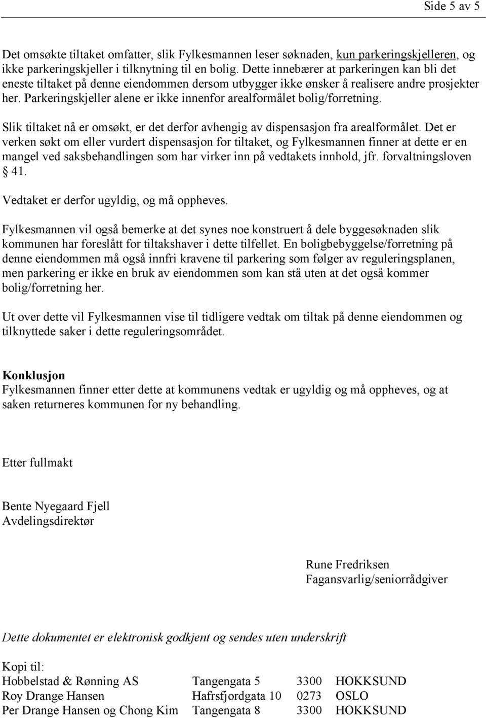 Parkeringskjeller alene er ikke innenfor arealformålet bolig/forretning. Slik tiltaket nå er omsøkt, er det derfor avhengig av dispensasjon fra arealformålet.