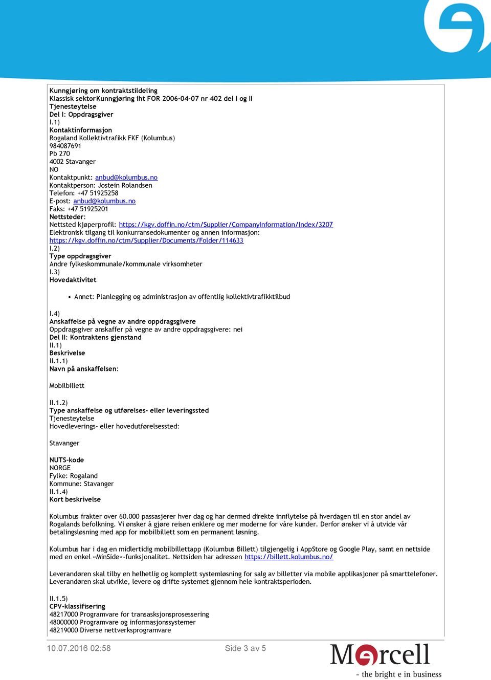 no Kontaktperson: Jostein Rolandsen Telefon: +47 51925258 E-post: anbud@kolumbus.no Faks: +47 51925201 Nettsteder: Nettsted kjøperprofil: https://kgv.doffin.