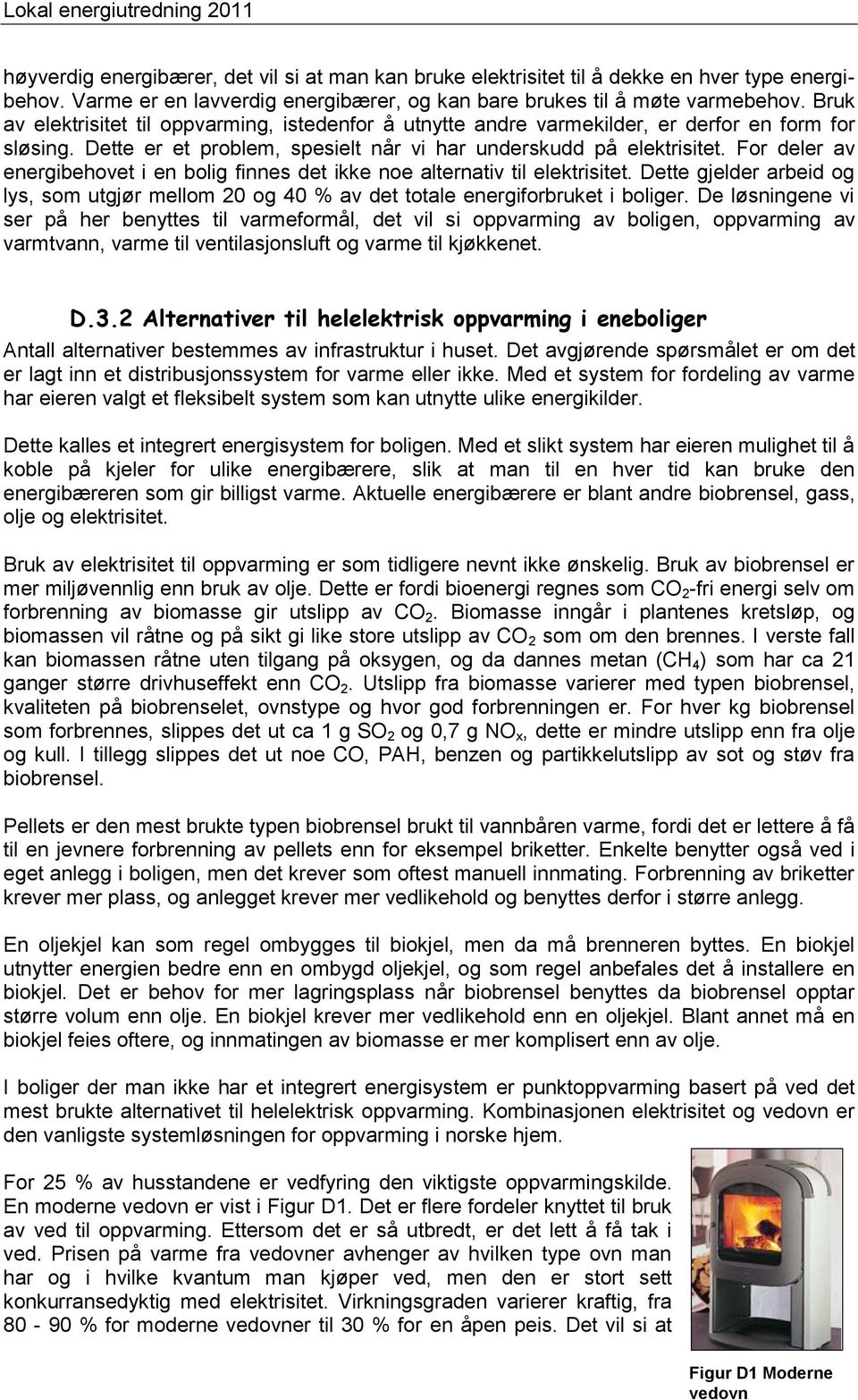 For deler av energibehovet i en bolig finnes det ikke noe alternativ til elektrisitet. Dette gjelder arbeid og lys, som utgjør mellom 20 og 40 % av det totale energiforbruket i boliger.