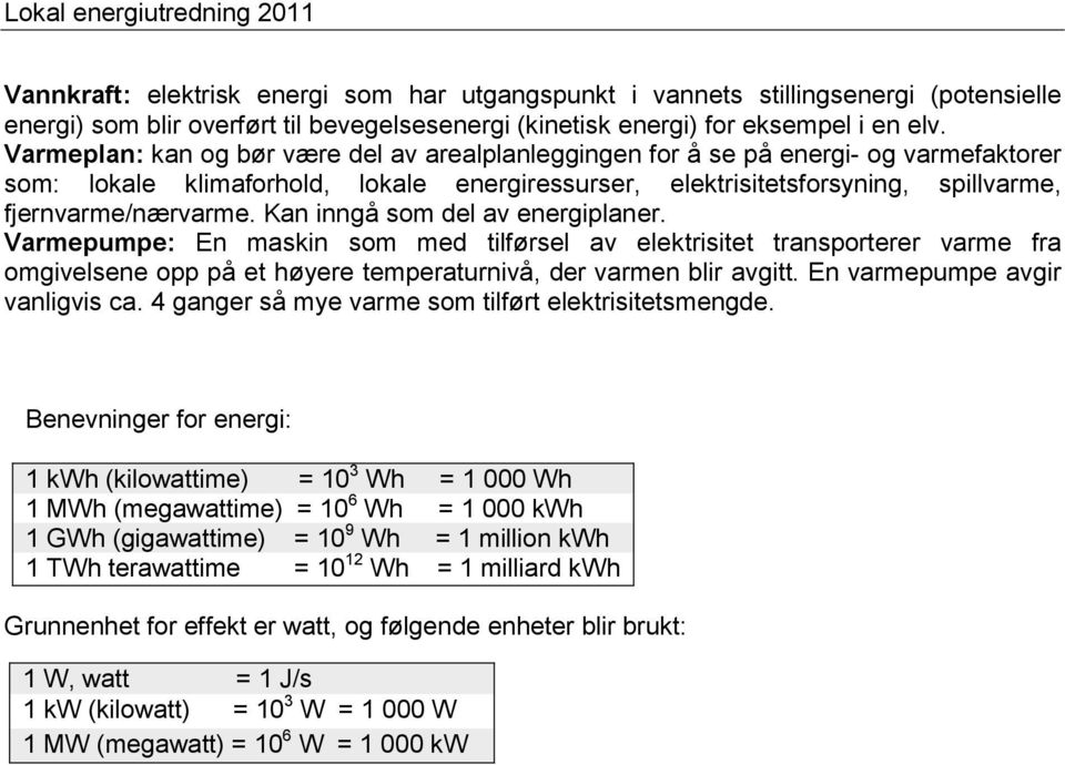 Kan inngå som del av energiplaner. Varmepumpe: En maskin som med tilførsel av elektrisitet transporterer varme fra omgivelsene opp på et høyere temperaturnivå, der varmen blir avgitt.