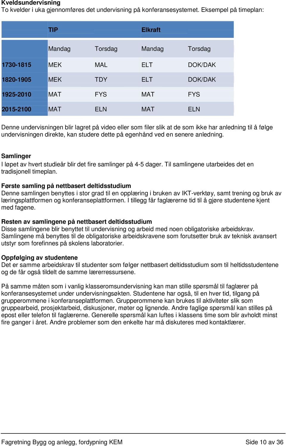 blir lagret på video eller som filer slik at de som ikke har anledning til å følge undervisningen direkte, kan studere dette på egenhånd ved en senere anledning.