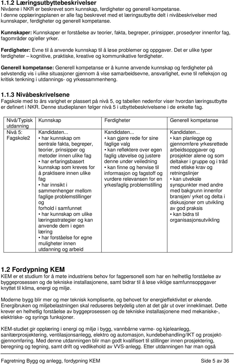 Kunnskaper: Kunnskaper er forståelse av teorier, fakta, begreper, prinsipper, prosedyrer innenfor fag, fagområder og/eller yrker.