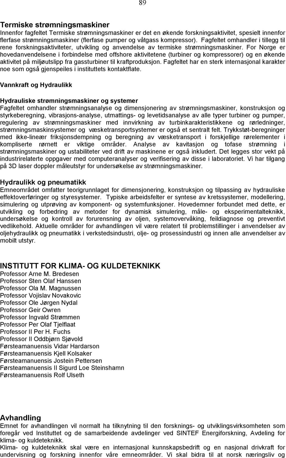 For Norge er hovedanvendelsene i forbindelse med offshore aktivitetene (turbiner og kompressorer) og en økende aktivitet på miljøutslipp fra gassturbiner til kraftproduksjon.