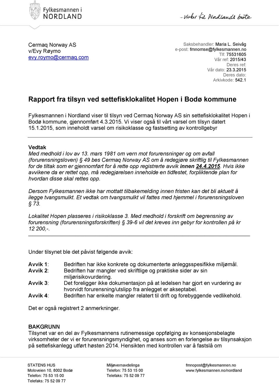 Vi viser også til vårt varsel om tilsyn datert 15.1.2015, som inneholdt varsel om risikoklasse og fastsetting av kontrollgebyr Vedtak Med medhold i lov av 13.