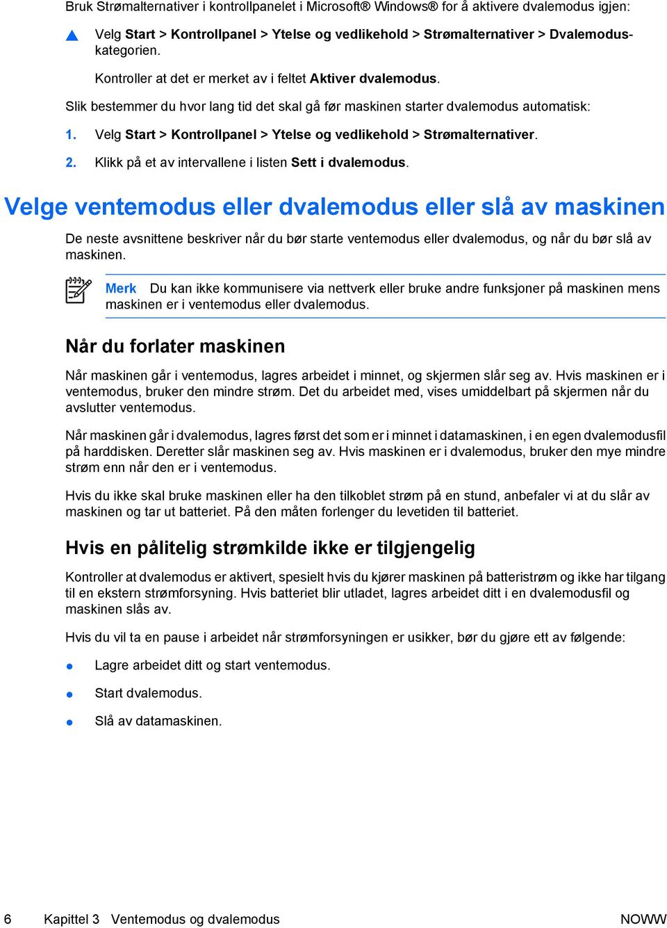 Velg Start > Kontrollpanel > Ytelse og vedlikehold > Strømalternativer. 2. Klikk på et av intervallene i listen Sett i dvalemodus.