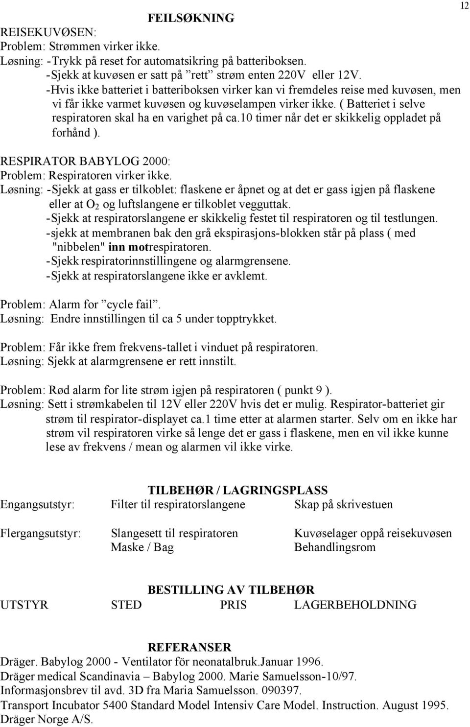 10 timer når det er skikkelig oppladet på forhånd ). RESPIRATOR BABYLOG 2000: Problem: Respiratoren virker ikke.