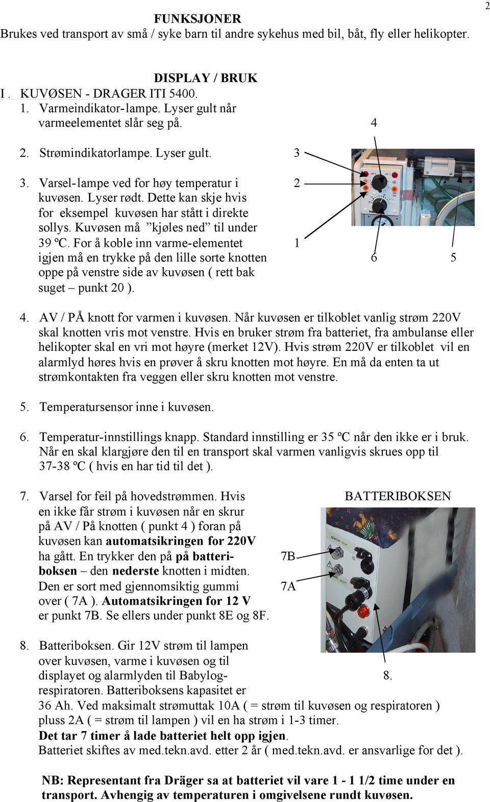 Dette kan skje hvis for eksempel kuvøsen har stått i direkte sollys. Kuvøsen må kjøles ned til under 39 ºC.