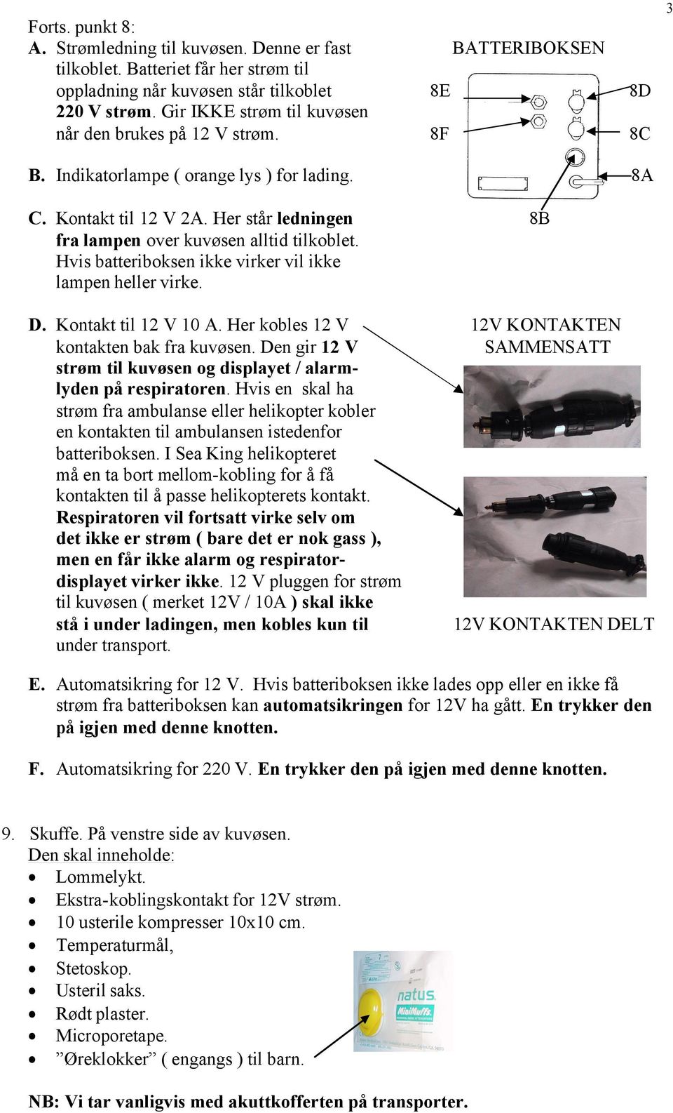 Her står ledningen fra lampen over kuvøsen alltid tilkoblet. Hvis batteriboksen ikke virker vil ikke lampen heller virke. D. Kontakt til 12 V 10 A. Her kobles 12 V kontakten bak fra kuvøsen.