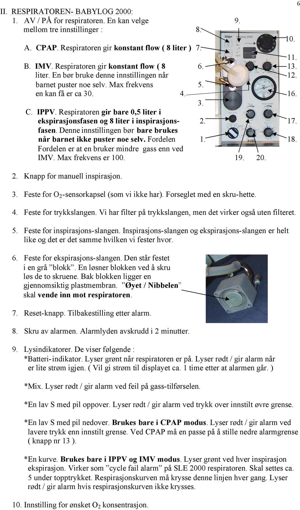 Respiratoren gir bare 0,5 liter i ekspirasjonsfasen og 8 liter i inspirasjonsfasen. Denne innstillingen bør bare brukes når barnet ikke puster noe selv.