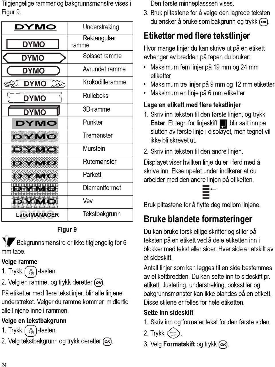 Bakgrunnsmønstre er ikke tilgjengelig for 6 mm tape. Velge ramme 1. Trykk -tasten. 2. Velg en ramme, og trykk deretter. På etiketter med flere tekstlinjer, blir alle linjene understreket.