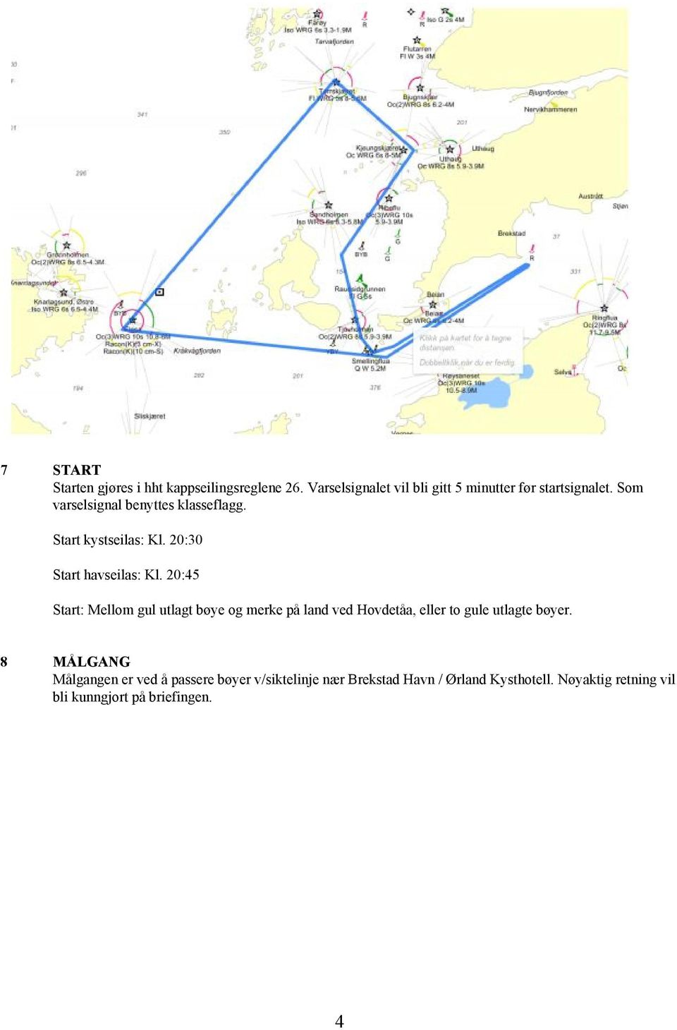 20:45 Start: Mellom gul utlagt bøye og merke på land ved Hovdetåa, eller to gule utlagte bøyer.