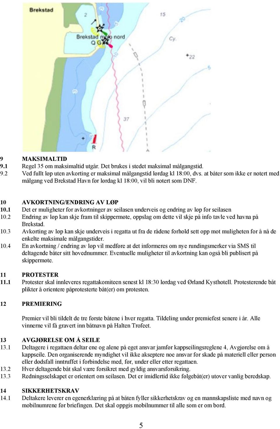 1 Det er muligheter for avkortninger av seilasen underveis og endring av løp for seilasen 10.