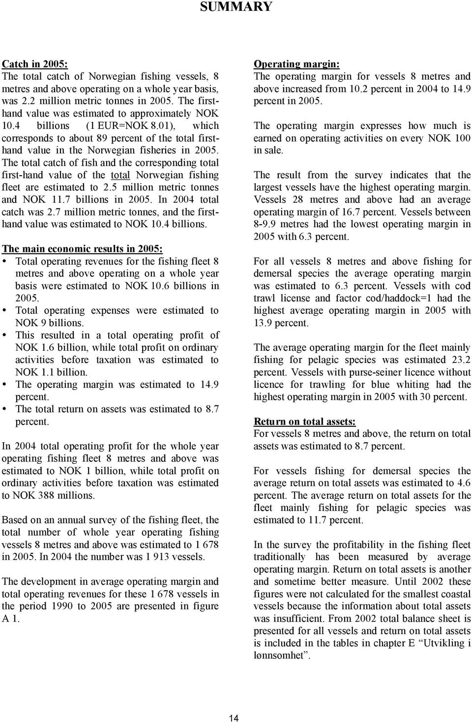 The total catch of fish and the corresponding total first-hand value of the total Norwegian fishing fleet are estimated to 2.5 million metric tonnes and NOK 11.7 billions in 2005.