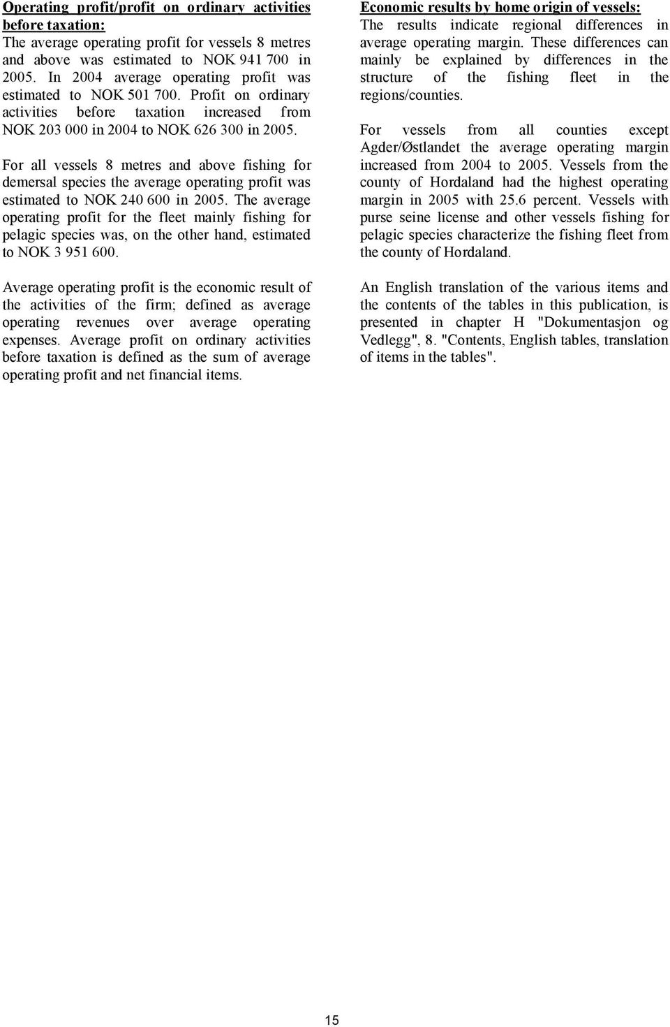 For all vessels 8 metres and above fishing for demersal species the average operating profit was estimated to NOK 240 600 in 2005.