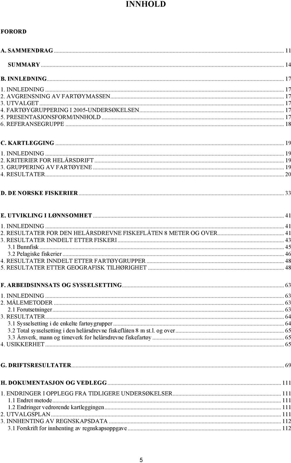 DE NORSKE FISKERIER... 33 E. UTVIKLING I LØNNSOMHET... 41 1. INNLEDNING... 41 2. RESULTATER FOR DEN HELÅRSDREVNE FISKEFLÅTEN 8 METER OG OVER... 41 3. RESULTATER INNDELT ETTER FISKERI... 43 3.