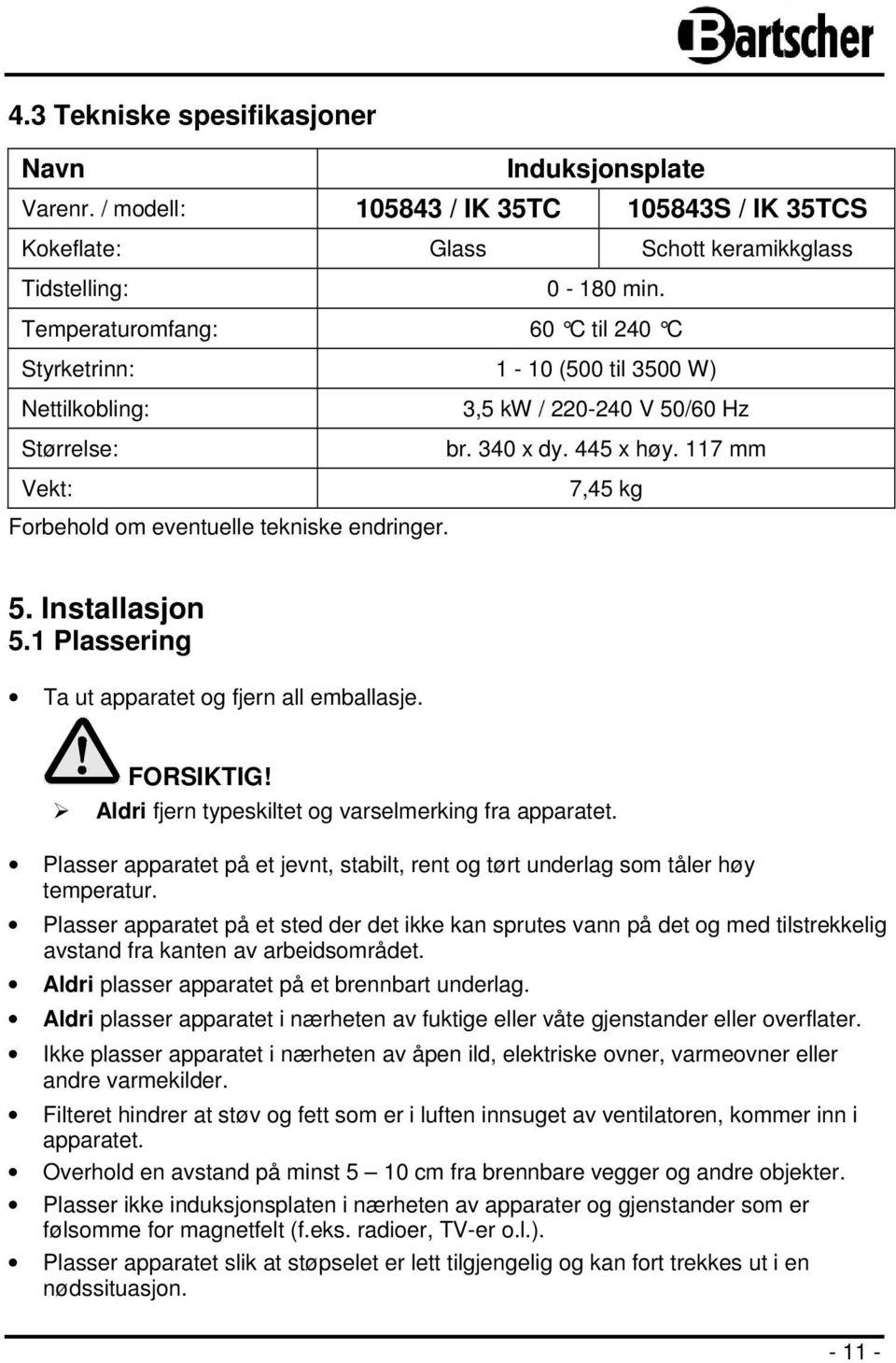 117 mm Vekt: Forbehold om eventuelle tekniske endringer. 7,45 kg 5. Installasjon 5.1 Plassering Ta ut apparatet og fjern all emballasje. FORSIKTIG!