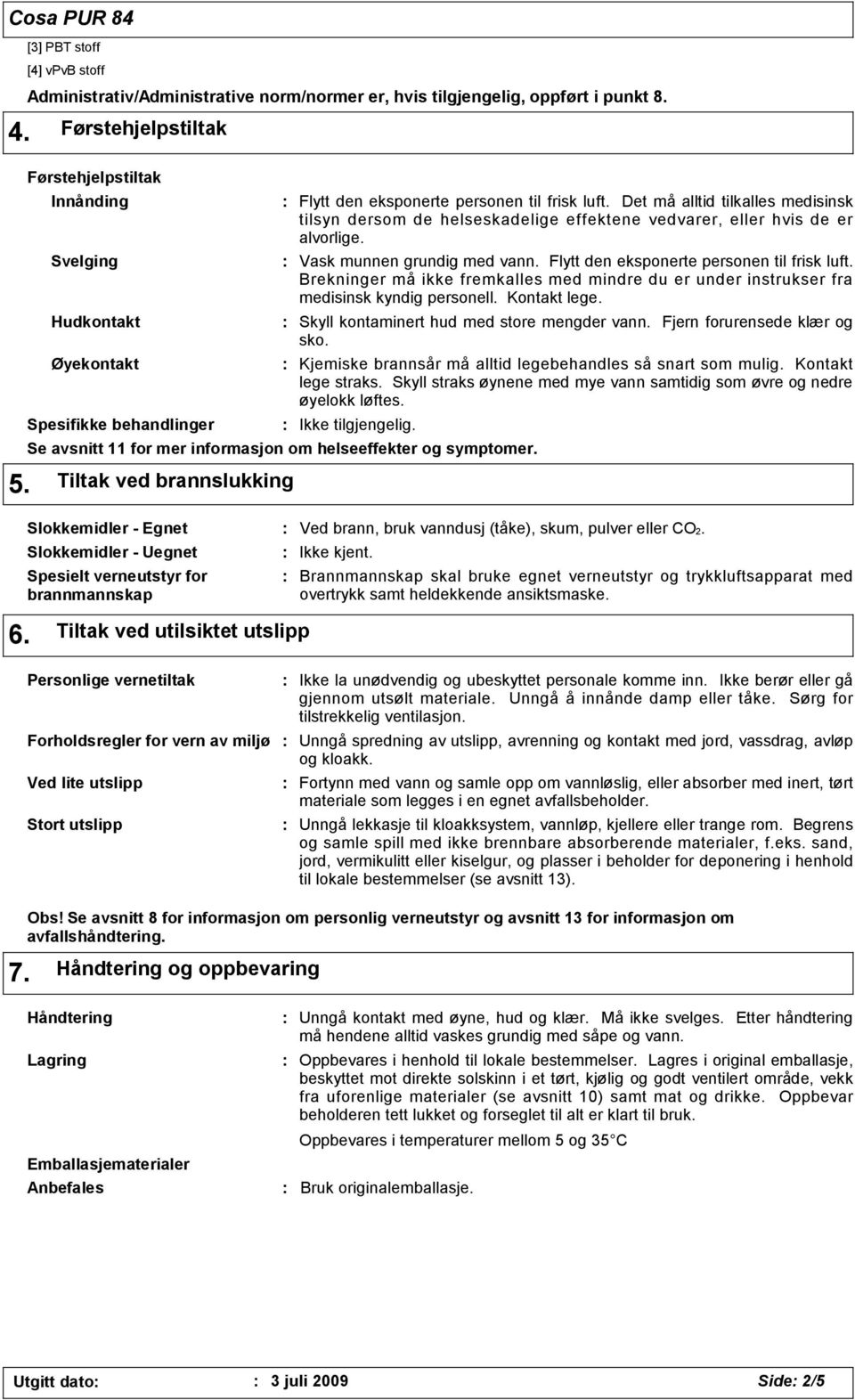 Det må alltid tilkalles medisinsk tilsyn dersom de helseskadelige effektene vedvarer, eller hvis de er alvorlige. Vask munnen grundig med vann. Flytt den eksponerte personen til frisk luft.