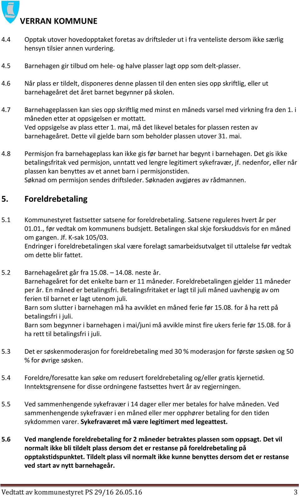 6 Når plass er tildelt, disponeres denne plassen til den enten sies opp skriftlig, eller ut barnehageåret det året barnet begynner på skolen. 4.