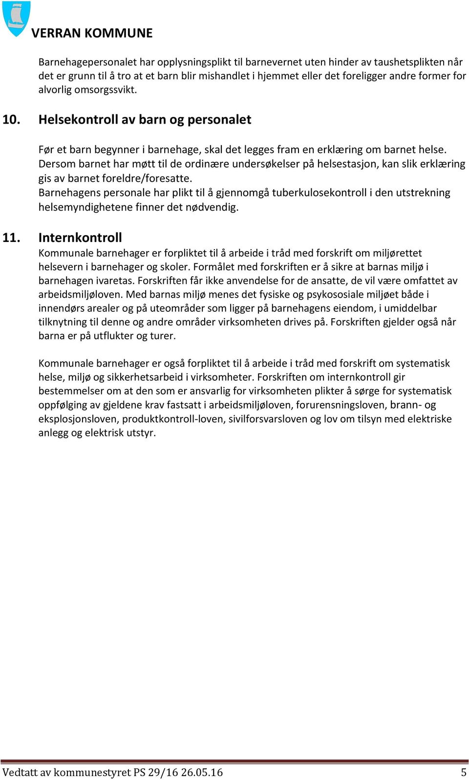 Dersom barnet har møtt til de ordinære undersøkelser på helsestasjon, kan slik erklæring gis av barnet foreldre/foresatte.