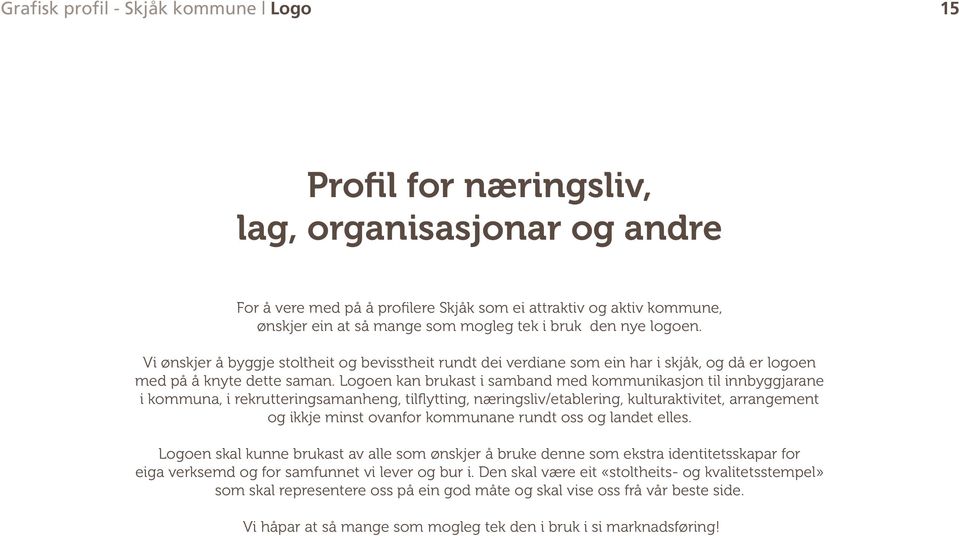 Logoen kan brukast i samband med kommunikasjon til innbyggjarane i kommuna, i rekrutteringsamanheng, tilflytting, næringsliv/etablering, kulturaktivitet, arrangement og ikkje minst ovanfor kommunane