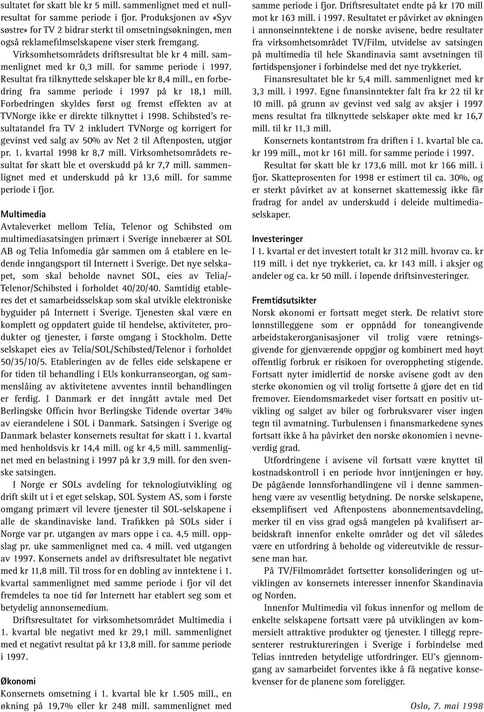 sammenlignet med kr 0,3 mill. for samme periode i 1997. Resultat fra tilknyttede selskaper ble kr 8,4 mill., en forbedring fra samme periode i 1997 på kr 18,1 mill.