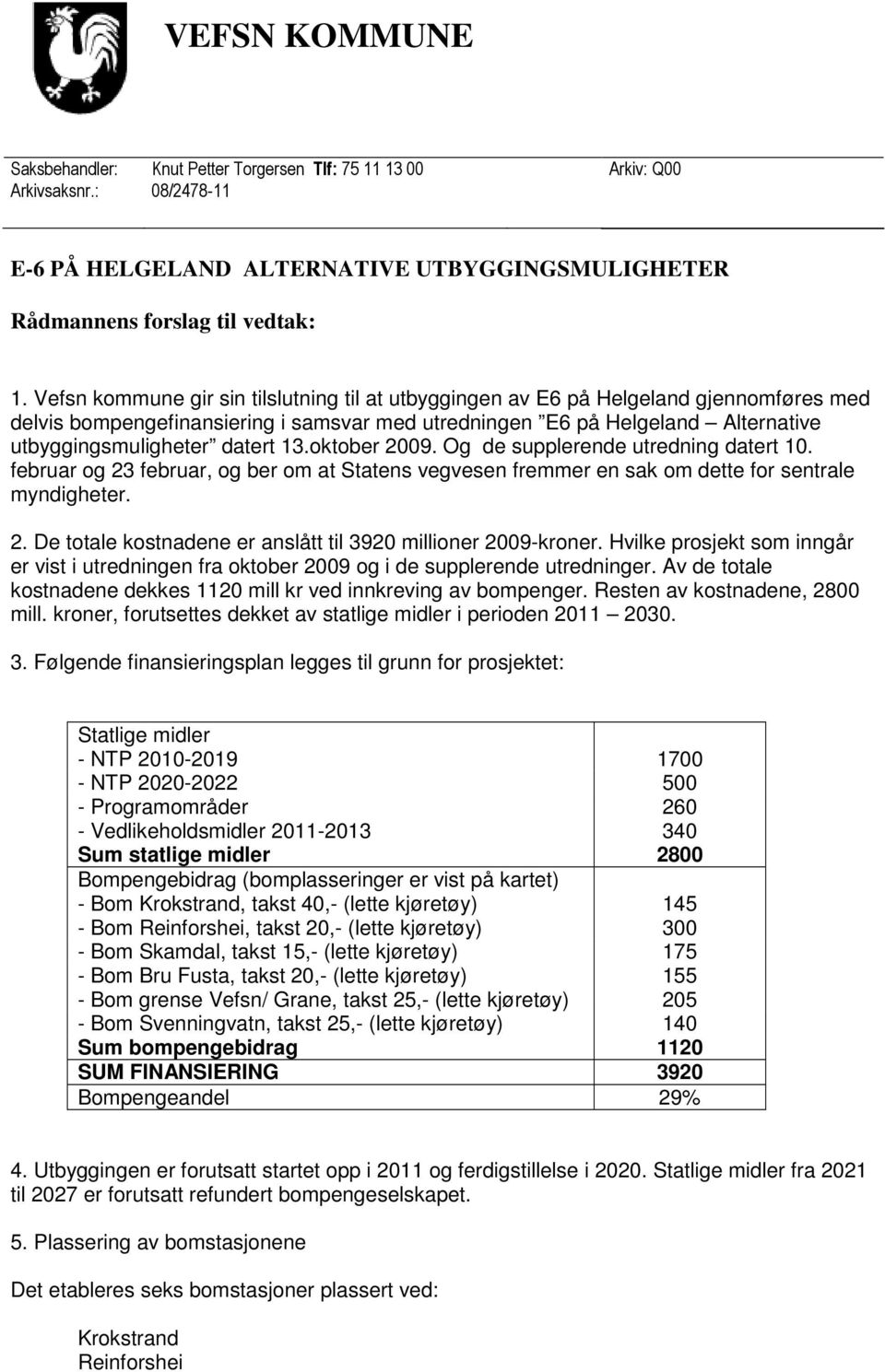 13.oktober 2009. Og de supplerende utredning datert 10. februar og 23 februar, og ber om at Statens vegvesen fremmer en sak om dette for sentrale myndigheter. 2. De totale kostnadene er anslått til 3920 millioner 2009-kroner.