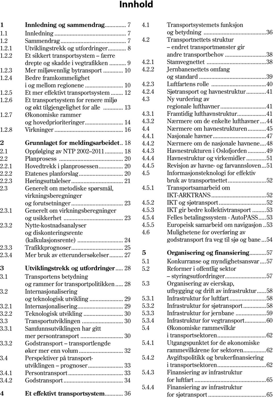 .. 13 1.2.7 Økonomiske rammer og hovedprioriteringer... 14 1.2.8 Virkninger... 16 2 Grunnlaget for meldingsarbeidet.. 18 2.1 Oppfølging av NTP 2002 2011... 18 2.2 Planprosess... 20 2.2.1 Hovedtrekk i planprosessen.