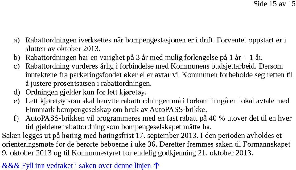 Dersom inntektene fra parkeringsfondet øker eller avtar vil Kommunen forbeholde seg retten til å justere prosentsatsen i rabattordningen. d) Ordningen gjelder kun for lett kjøretøy.