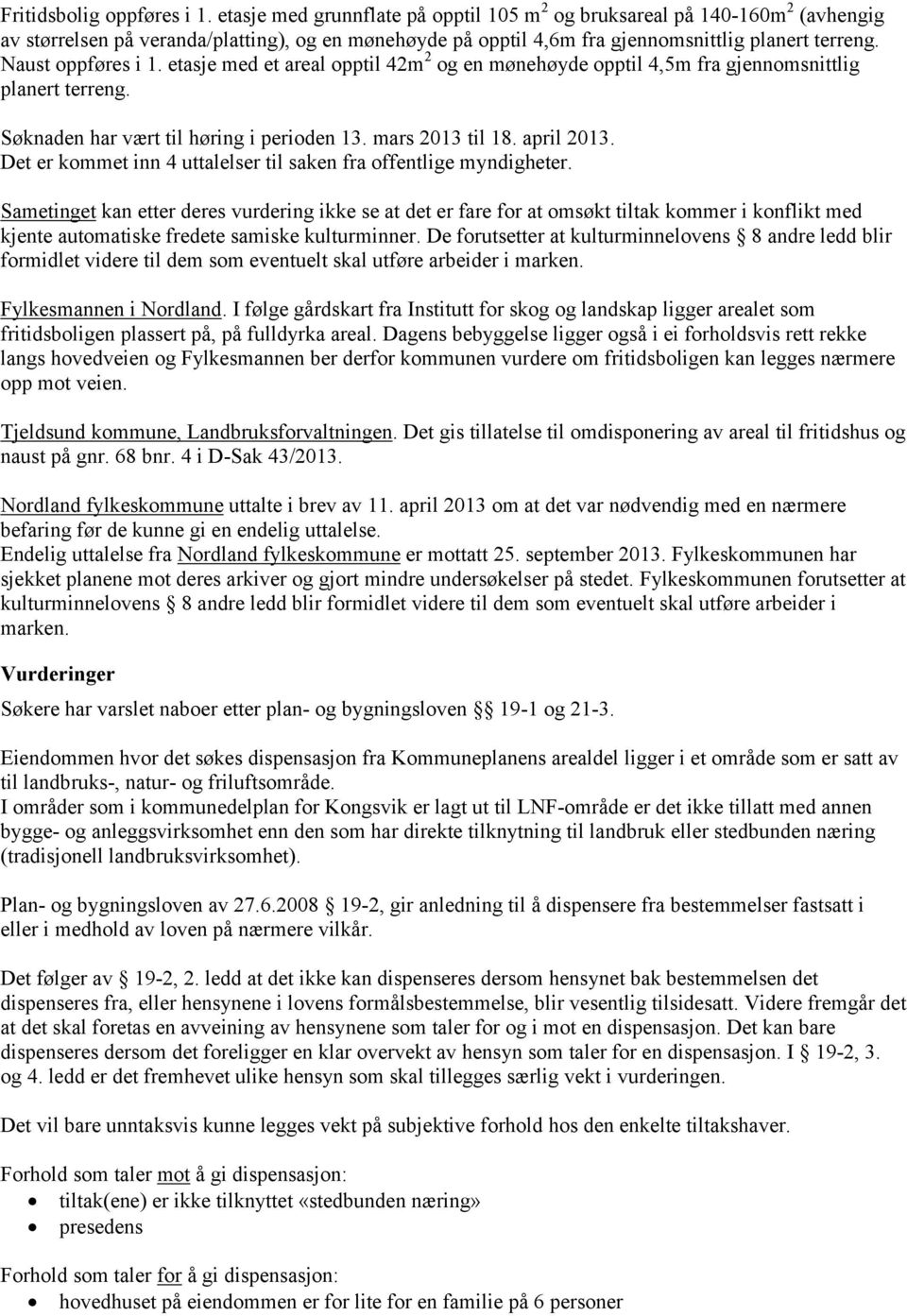 Naust oppføres i 1. etasje med et areal opptil 42m 2 og en mønehøyde opptil 4,5m fra gjennomsnittlig planert terreng. Søknaden har vært til høring i perioden 13. mars 2013 til 18. april 2013.