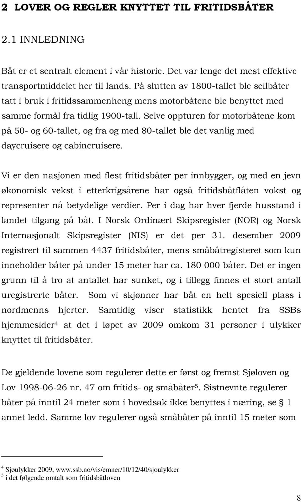 Selve oppturen for motorbåtene kom på 50- og 60-tallet, og fra og med 80-tallet ble det vanlig med daycruisere og cabincruisere.