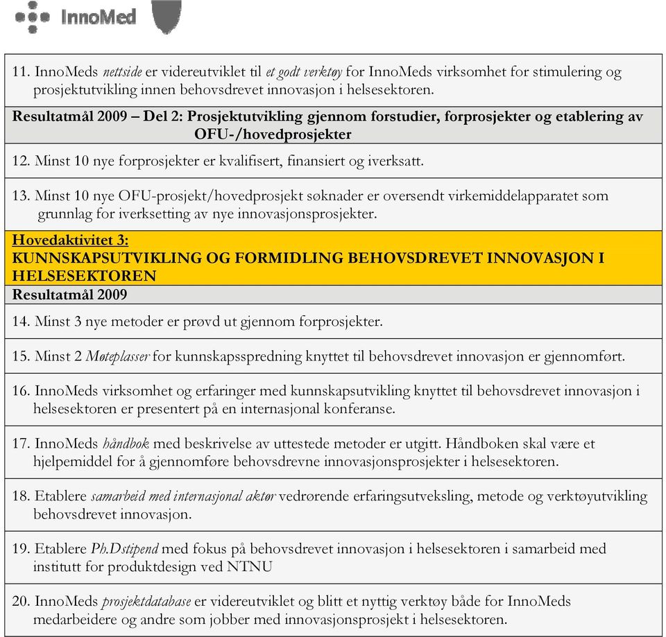 Minst 10 nye OFU-prosjekt/hovedprosjekt søknader er oversendt virkemiddelapparatet som grunnlag for iverksetting av nye innovasjonsprosjekter.