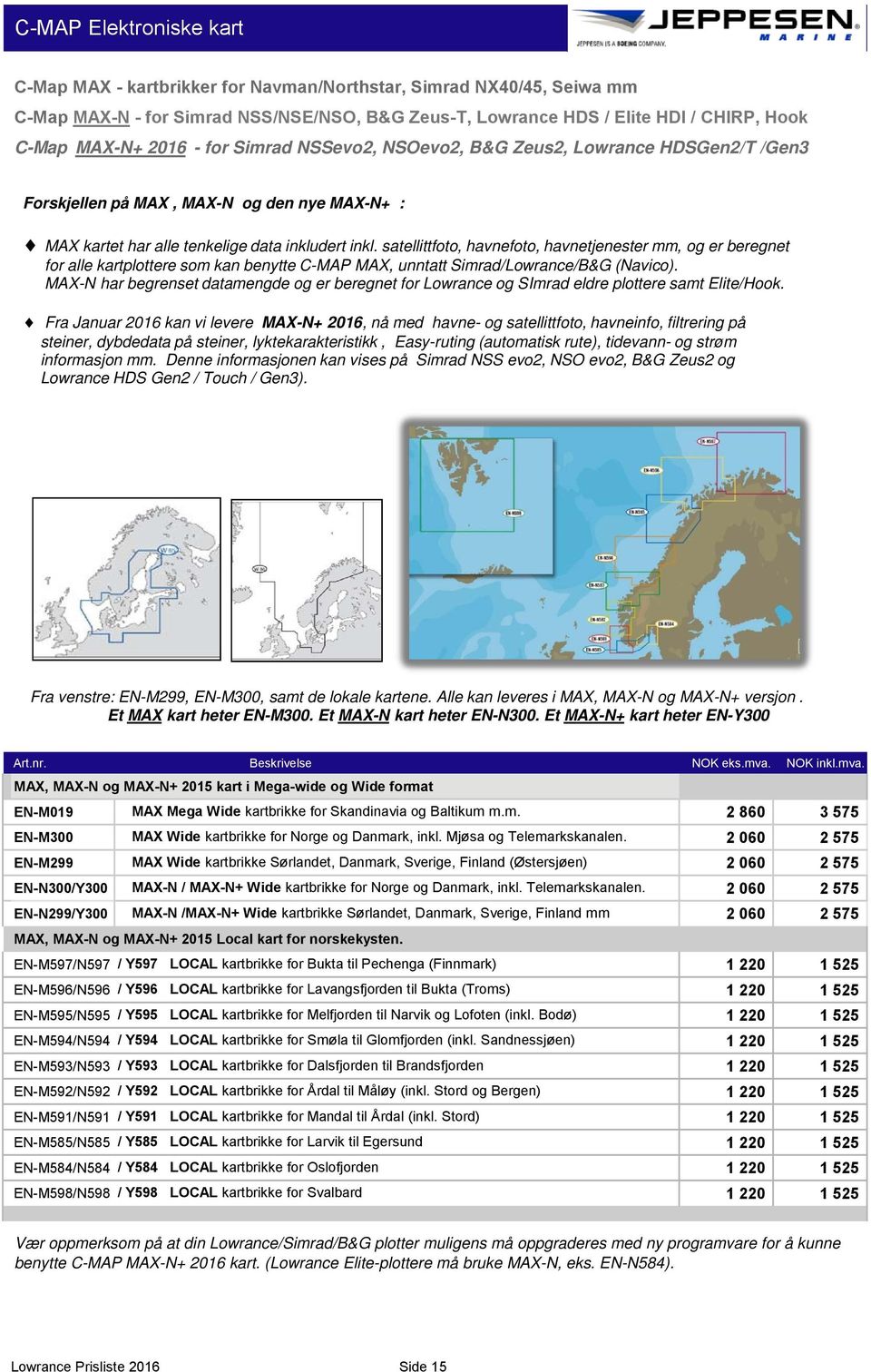 satellittfoto, havnefoto, havnetjenester mm, og er beregnet for alle kartplottere som kan benytte C-MAP MAX, unntatt Simrad/Lowrance/B&G (Navico).