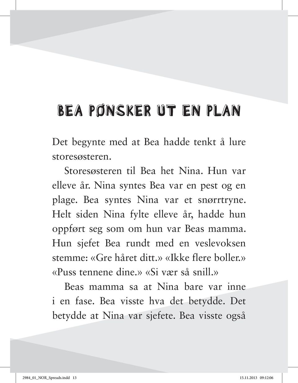 Helt siden Nina fylte elleve år, hadde hun oppført seg som om hun var Beas mamma. Hun sjefet Bea rundt med en veslevoksen stemme: «Gre håret ditt.