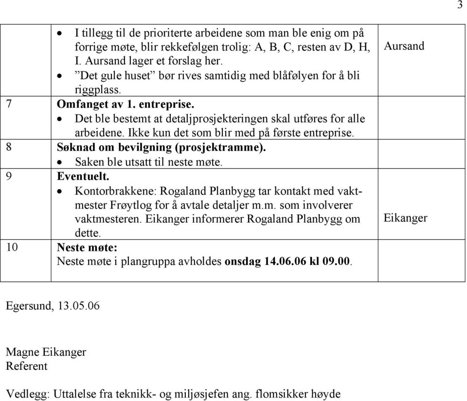 Ikke kun det som blir med på første entreprise. 8 Søknad om bevilgning (prosjektramme). Saken ble utsatt til neste møte. 9 Eventuelt.