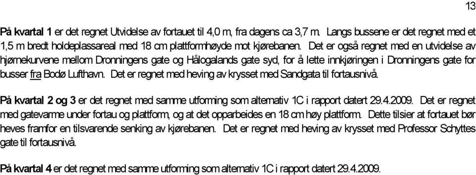 Det er regnet med heving av krysset med Sandgata til fortausnivå. På kvartal 2 og 3 er det regnet med samme utforming som alternativ 1C i rapport datert 29.4.2009.